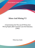 Mines And Mining V2: A Commentary On The Law Of Mines And Mining Rights, Both Common Law And Statutory (1902)