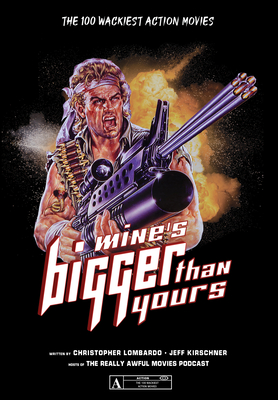 Mine's Bigger Than Yours: The 100 Wackiest Action Movies - Lombardo, Christopher, and Kirschner, Jeff