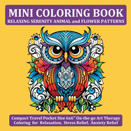 Mini Coloring Book Relaxing Serenity Animal and Flower Patterns: Compact Travel Pocket Size 6x6  On-the-go Art Therapy Coloring for Relaxation, Stress Relief, Anxiety Relief
