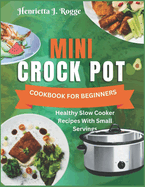 Mini Crock Pot Cookbook For Beginners: Healthy Slow Cooker Recipes With Small Servings