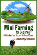 Mini Farming for Beginners: Guide to Make Your Backyard Garden and Create a Self-Sustaining Organic Garden: Gift Ideas for Holiday