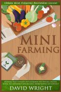 Mini Farming: Urban Mini Farming Beginners Guide! - Backyard Farm Growing and Gardening for Natural Organic Foods, Self Sufficiency and Reliance, Homesteading, and Survival!