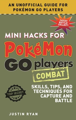 Mini Hacks for Pokmon Go Players: Combat: Skills, Tips, and Techniques for Capture and Battle - Ryan, Justin