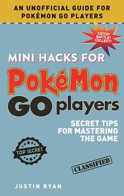 Mini Hacks for Pokmon Go Players: Secret Tips for Mastering the Game - Ryan, Justin