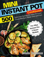 Mini Instant Pot Cookbook: 500 Delicious Instant Pot Mini Pressure Cooker Recipes Made Easy and Fast (for Mini Instant Pot 3 Quart Models)