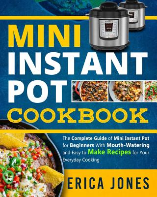 Mini Instant Pot Cookbook: Save Time & Money, Be Healthy & Happy- The Complete Guide of Mini Instant Pot for Beginners With Tasty And Simple Recipes for Your Everyday Cooking - Jones, Erica