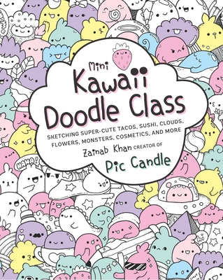 Mini Kawaii Doodle Class: Sketching Super-Cute Tacos, Sushi Clouds, Flowers, Monsters, Cosmetics, and More - Candle, Pic, and Khan, Zainab