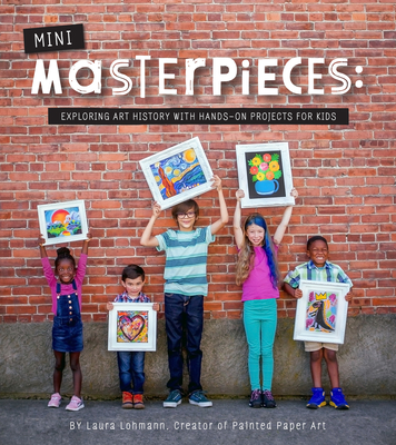 Mini-Masterpieces: Exploring Art History with Hands-On Projects for Kids - Lohmann, Laura