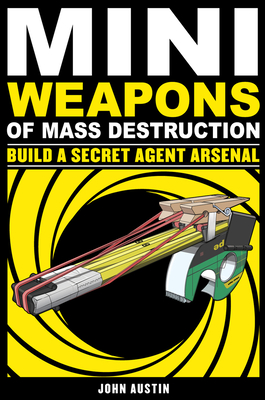 Mini Weapons of Mass Destruction: Build a Secret Agent Arsenal: Volume 2 - Austin, John, PhD