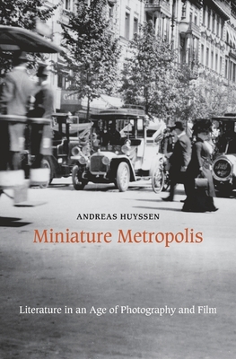 Miniature Metropolis: Literature in an Age of Photography and Film - Huyssen, Andreas