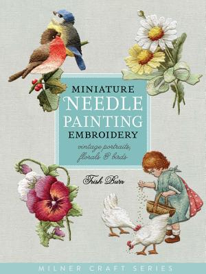 Miniature Needle Painting Embroidery: Vintage Portraits, Florals & Birds - Burr, Trish