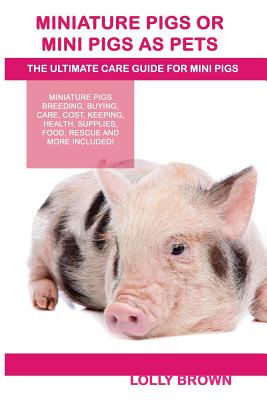 Miniature Pigs Or Mini Pigs as Pets: Miniature Pigs Breeding, Buying, Care, Cost, Keeping, Health, Supplies, Food, Rescue and More Included! The Ultimate Care Guide for Mini Pigs - Brown, Lolly