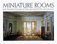 Miniature Rooms: The Thorne Rooms at the Art Institute of Chicago - Art Institute of Chicago, and Boyer, Bruce H, and Weingartner, Fannia