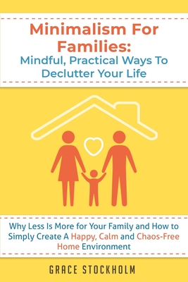 Minimalism for Families: Mindful, Practical Ways to Declutter Your Life - Why Less Is More for Your Family and How to Simply Create A Happy, Calm and Chaos-Free Home Environment - Stockholm, Grace