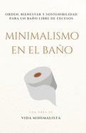 Minimalismo en el Bao: Simplifica tu Espacio y Transforma tu Rutina: Orden, bienestar y sostenibilidad para un bao libre de excesos
