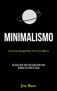 Minimalismo: Una gua simple para vivir con menos (Su gua para vivir una gran vida para ordenar su vida en casa)