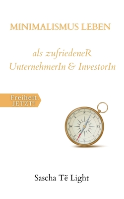 MINIMALISMUS LEBEN als zufriedeneR UnternehmerIn & InvestorIn: Zufriedenheit durch loslassen, minimalistische Unternehmensf?hrung und exponentielles Investieren - Jetzt!, Freiheit (Illustrator), and Light, Sascha T?