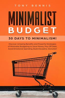 Minimalist Budget: 30 Days to Minimalism! Discover Amazing Benefits and Powerful Strategies of Minimalist Budgeting to Save Money, Pay Off Debt, Avoid Emotional Spending, Build Discipline, Declutter! - Bennis, Tony