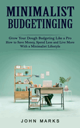 Minimalist Budgeting: Grow Your Dough Budgeting Like a Pro (How to Save Money, Spend Less and Live More With a Minimalist Lifestyle)