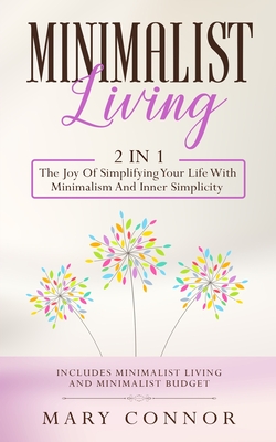 Minimalist Living: 2 In 1: The Joy Of Simplifying Your Life With Minimalism And Inner Simplicity: Includes Minimalist Living And Minimalist Budget - Connor, Mary