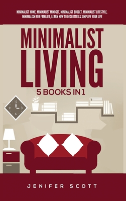 Minimalist Living: 5 Books in 1: Minimalist Home, Minimalist Mindset, Minimalist Budget, Minimalist Lifestyle, Minimalism for Families, Learn How to Declutter & Simplify Your Life - Scott, Jenifer