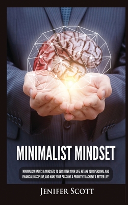 Minimalist Mindset: Minimalism Habits & Mindsets to Declutter Your Life, Retake Your Personal and Financial Discipline, and Make Your Passions A Priority to Achieve A Better Life! - Scott, Jenifer