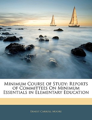 Minimum Course of Study: Reports of Committees on Minimum Essentials in Elementary Education - Moore, Ernest Carroll
