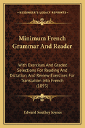 Minimum French Grammar and Reader: With Exercises and Graded Selections for Reading and Dictation, and Review Exercises for Translation Into French