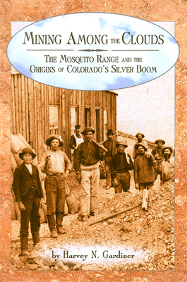 Mining among the Clouds: The Mosquito Range and the Origins of Colorado's Silver Boom - Gardiner, Harvey N