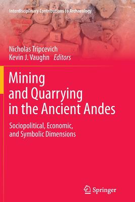 Mining and Quarrying in the Ancient Andes: Sociopolitical, Economic, and Symbolic Dimensions - Tripcevich, Nicholas (Editor), and Vaughn, Kevin J (Editor)