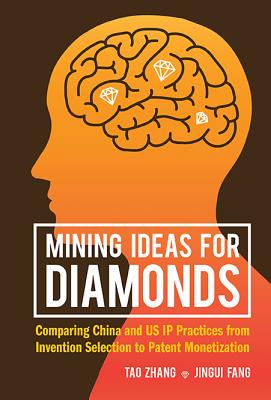 Mining Ideas for Diamonds: Comparing China and Us IP Practices from Invention Selection to Patent Monetization - Zhang, Tao, and Fang, Jingui