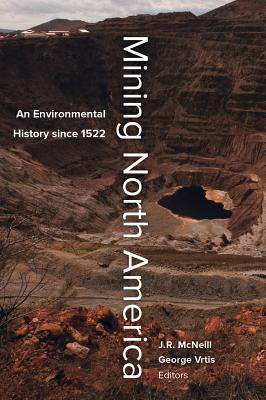 Mining North America: An Environmental History Since 1522 - McNeill, John R (Editor), and Vrtis, George (Editor)