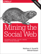 Mining the Social Web: Data Mining Facebook, Twitter, Linkedin, Instagram, Github, and More