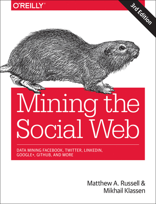 Mining the Social Web: Data Mining Facebook, Twitter, Linkedin, Instagram, Github, and More - Russell, Matthew, and Klassen, Mikhail