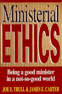Ministerial Ethics: Being a Good Minister in a Not-So-Good World - Trull, Joe E, and Carter, James E