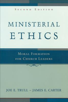 Ministerial Ethics: Moral Formation for Church Leaders - Trull, Joe E And James E Carter