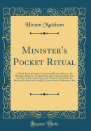 Minister's Pocket Ritual: A Hand-Book of Scripture Lessons and Forms of Service, for Marriages, Baptisms, Confirmations, Receiving Candidates Into the Church, the Lord's Supper, the Visitation of the Sick, the Burial of the Dead, the Laying of Corner-Ston
