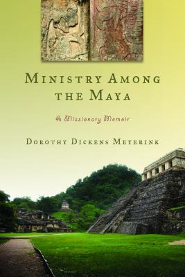 Ministry Among the Maya: A Missionary Memoir - Meyerink, Dorothy Dickens