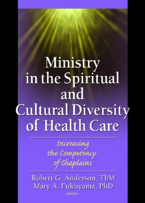 Ministry in the Spiritual and Cultural Diversity of Health Care: Increasing the Competency of Chaplains - Anderson, Robert (Editor)