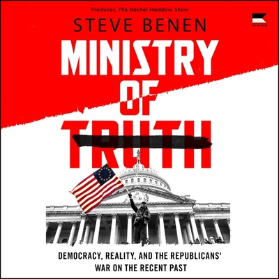 Ministry of Truth: Democracy, Reality, and the Republicans' War on the Recent Past - Benen, Steve, and Maddow, Rachel (Read by)