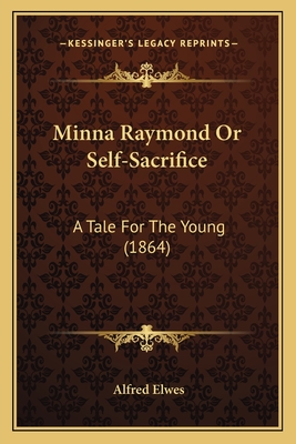 Minna Raymond Or Self-Sacrifice: A Tale For The Young (1864) - Elwes, Alfred