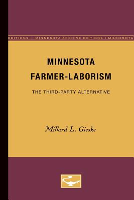 Minnesota Farmer-Laborism: The Third-Party Alternative - Gieske, Millard L