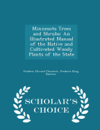 Minnesota Trees and Shrubs: An Illustrated Manual of the Native and Cultivated Woody Plants of the State - Scholar's Choice Edition