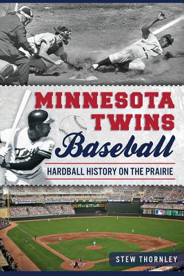 Minnesota Twins Baseball: Hardball History on the Prairie - Thornley, Stew