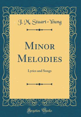 Minor Melodies: Lyrics and Songs (Classic Reprint) - Stuart-Young, J M