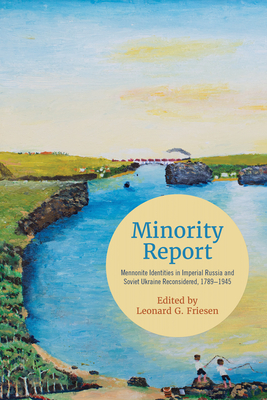 Minority Report: Mennonite Identities in Imperial Russia and Soviet Ukraine Reconsidered, 1789-1945 - Friesen, Leonard G. (Editor)