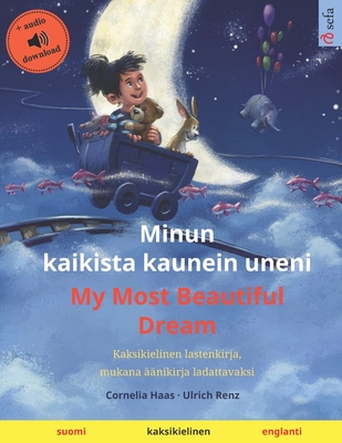 Minun kaikista kaunein uneni - My Most Beautiful Dream (suomi - englanti): Kaksikielinen lastenkirja, mukana ??nikirja ladattavaksi - Renz, Ulrich, and Konttinen, Janika Tuulia (Translated by), and Agnew, Sefa (Translated by)