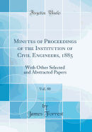 Minutes of Proceedings of the Institution of Civil Engineers, 1885, Vol. 80: With Other Selected and Abstracted Papers (Classic Reprint)