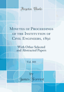 Minutes of Proceedings of the Institution of Civil Engineers, 1891, Vol. 103: With Other Selected and Abstracted Papers (Classic Reprint)