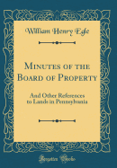 Minutes of the Board of Property: And Other References to Lands in Pennsylvania (Classic Reprint)